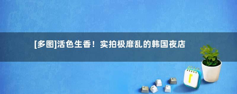 [多图]活色生香！实拍极靡乱的韩国夜店